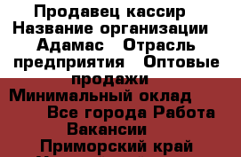 Продавец-кассир › Название организации ­ Адамас › Отрасль предприятия ­ Оптовые продажи › Минимальный оклад ­ 37 000 - Все города Работа » Вакансии   . Приморский край,Уссурийский г. о. 